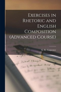 Exercises in Rhetoric and English Composition (Advanced Course) - Carpenter, G. R.
