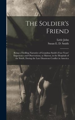 The Soldier's Friend; Being a Thrilling Narrative of Grandma Smith's Four Years' Experience and Observations, as Matron, in the Hospitals of the South - John, Little