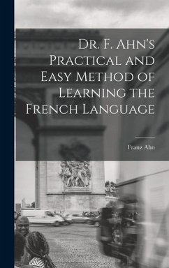 Dr. F. Ahn's Practical and Easy Method of Learning the French Language - Ahn, Franz
