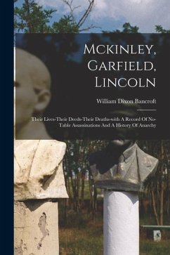 Mckinley, Garfield, Lincoln: Their Lives-their Deeds-their Deaths-with A Record Of No-table Assassinations And A History Of Anarchy - Bancroft, William Dixon