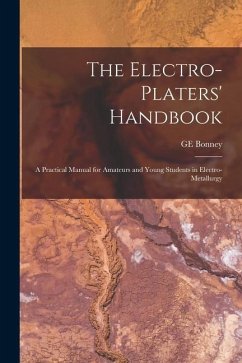 The Electro-platers' Handbook; a Practical Manual for Amateurs and Young Students in Electro-metallurgy - Bonney, Ge