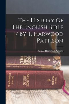 The History Of The English Bible / By T. Harwood Pattison - Pattison, Thomas Harwood