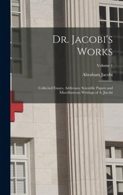 Dr. Jacobi's Works: Collected Essays, Addresses, Scientific Papers and Miscellaneous Writings of A. Jacobi; Volume 1 - Jacobi, Abraham