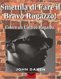 Smettila di Fare il Bravo Ragazzo! Essere un Cattivo Ragazzo. (eBook, ePUB) - Danen, John