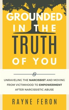 Grounded in the Truth of You: Unraveling the Narcissist and Moving From Victimhood to Empowerment After Narcissistic Abuse (eBook, ePUB) - Feron, Rayne