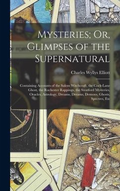 Mysteries; Or, Glimpses of the Supernatural: Containing Accounts of the Salem Witchcraft, the Cock-Lane Ghost, the Rochester Rappings, the Stratford M - Elliott, Charles Wyllys