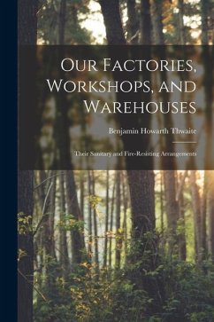Our Factories, Workshops, and Warehouses: Their Sanitary and Fire-Resisting Arrangements - Thwaite, Benjamin Howarth