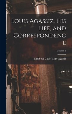Cover Louis Agassiz, His Life, and Correspondence; Volume 1