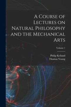 A Course of Lectures on Natural Philosophy and the Mechanical Arts; Volume 1 - Young, Thomas; Kelland, Philip