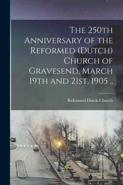 The 250th Anniversary of the Reformed (Dutch) Church of Gravesend, March 19th and 21st, 1905 .. - Church, Reformed Dutch