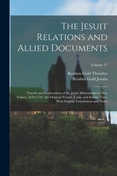 The Jesuit Relations and Allied Documents: Travels and Explorations of the Jesuit Missionaries in New France, 1610-1791; the Original French, Latin, a - Thwaites, Reuben Gold; Jesuits, Reuben Gold