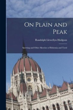 On Plain and Peak: Sporting and Other Sketches of Bohemia and Tyrol - Hodgson, Randolph Llewellyn