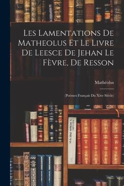 Les Lamentations De Matheolus Et Le Livre De Leesce De Jehan Le Fèvre, De Resson: (Poèmes Français Du Xive Siècle) - Mathéolus