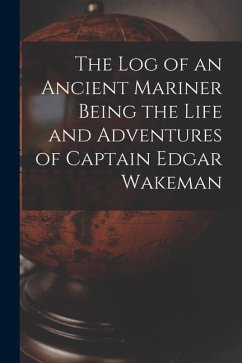 The Log of an Ancient Mariner Being the Life and Adventures of Captain Edgar Wakeman - Anonymous