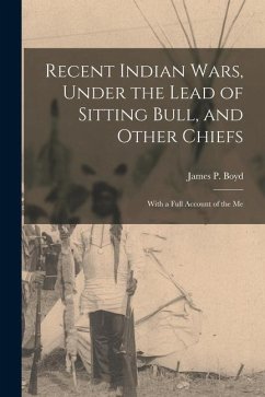 Recent Indian Wars, Under the Lead of Sitting Bull, and Other Chiefs; With a Full Account of the Me - James P. (James Penny), Boyd