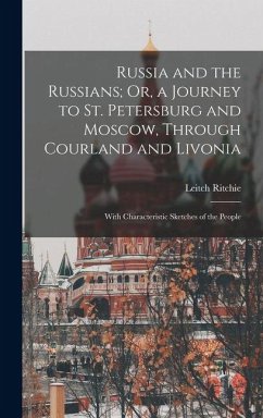 Russia and the Russians; Or, a Journey to St. Petersburg and Moscow, Through Courland and Livonia - Ritchie, Leitch