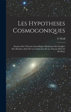 Les Hypotheses Cosmogoniques: Examen Des Theories Scientifiques Modernes Sur Lórigine Des Mondes, Suivi De La Traduction De La Theorie Du Ciel De Ka - Wolf, C.