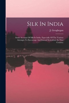 Cover Silk In India: Some Account Of Silk In India, Especially Of The Various Attempts To Encourage And Extend Sericulture In That Country