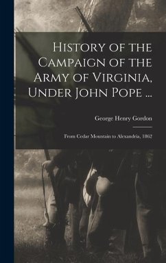 History of the Campaign of the Army of Virginia, Under John Pope ...: From Cedar Mountain to Alexandria, 1862 - Gordon, George Henry