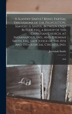 Is Slavery Sinful? Being Partial Discussions of the Proposition, Slavery is Sinful, Between Ovid Butler, esq., a Bishop of the Christian Church, at In - Smith, Jeremiah