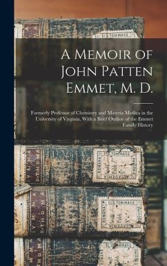 A Memoir of John Patten Emmet, M. D.: Formerly Professor of Chemistry and Materia Medica in the University of Virginia, With a Brief Outline of the Em - Anonymous