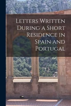 Letters Written During a Short Residence in Spain and Portugal - Anonymous