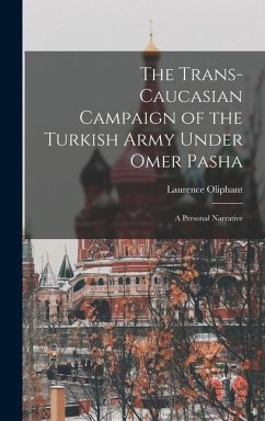 The Trans-Caucasian Campaign of the Turkish Army Under Omer Pasha; a Personal Narrative - Oliphant, Laurence