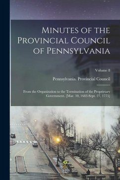 Minutes of the Provincial Council of Pennsylvania: From the Organization to the Termination of the Proprietary Government. [Mar. 10, 1683-Sept. 27, 17