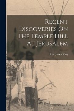 Recent Discoveries On The Temple Hill At Jerusalem - King, James