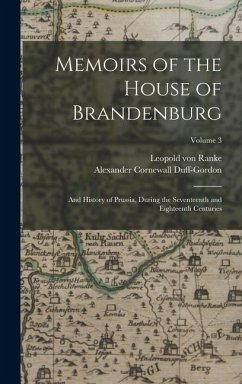 Memoirs of the House of Brandenburg: And History of Prussia, During the Seventeenth and Eighteenth Centuries; Volume 3 - Ranke, Leopold von; Duff-Gordon, Alexander Cornewall