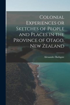 Colonial Experiences or Sketches of People and Places in the Province of Otago, New Zealand - Bathgate, Alexander