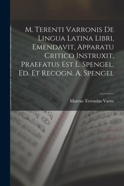 M. Terenti Varronis De Lingua Latina Libri, Emendavit, Apparatu Critico Instruxit, Praefatus Est L. Spengel. Ed. Et Recogn. A. Spengel - Varro, Marcus Terentius