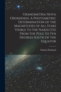 Uranometria Nova Oxoniensis. A Photometric Determination of the Magnitudes of all Stars Visible to the Naked eye From the Pole to ten Degrees South of the Equator - Pritchard, Charles