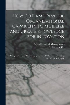 How do Firms Develop Organizational Capability to Mobilize and Create Knowledge for Innovation: Comparative Case Studies of Japanese and U.S. Firms Op - Un, C. Annique