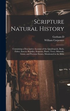 Scripture Natural History; Containing a Descriptive Account of the Quadrupeds, Birds, Fishes, Insects, Reptiles, Serpents, Plants, Trees, Minerals, Ge - Carpenter, William; Abbot, Gorham D.