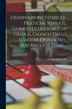 Osservazioni Teorico-pratiche Sopra Il Giuoco Degli Scacchi Ossia Il Giuoco Degli Scacchi Eposta Nel Suo Miglior Lume... - Lolli, Giambatista