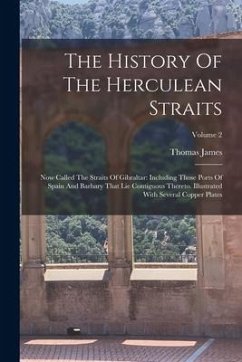 The History Of The Herculean Straits: Now Called The Straits Of Gibraltar: Including Those Ports Of Spain And Barbary That Lie Contiguous Thereto. Ill - James, Thomas