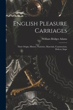 English Pleasure Carriages: Their Origin, History, Varieties, Materials, Construction, Defects, Impr - Adams, William Bridges