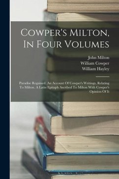 Cowper's Milton, In Four Volumes: Paradise Regained. An Account Of Cowper's Writings, Relating To Milton. A Latin Epitaph Ascribed To Milton With Cowp - Hayley, William; Milton, John; Cowper, William