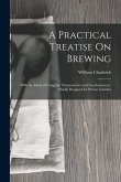 A Practical Treatise On Brewing: With the Mode of Using the Thermometer and Saccharometer, Chiefly Designed for Private Families