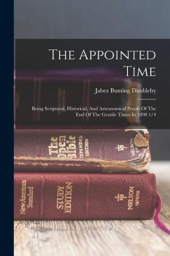 The Appointed Time: Being Scriptural, Historical, And Astronomical Proofs Of The End Of The Gentile Times In 1898 1/4 - Dimbleby, Jabez Bunting