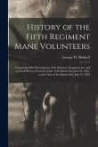 History of the Fifth Regiment Mane Volunteers: Comprising Brief Descriptions of Its Marches, Engagements, and General Services From the Date of Its Mu