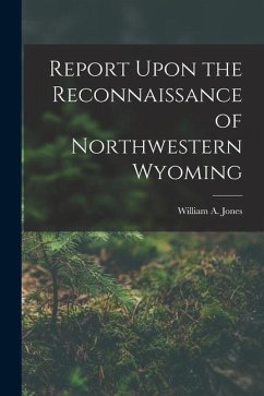 Report Upon the Reconnaissance of Northwestern Wyoming - Jones, William A.