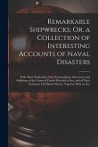 Remarkable Shipwrecks; Or, a Collection of Interesting Accounts of Naval Disasters: With Many Particulars of the Extraordinary Adventures and Sufferin