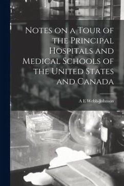 Notes on a Tour of the Principal Hospitals and Medical Schools of the United States and Canada - Webb-Johnson, A. E.