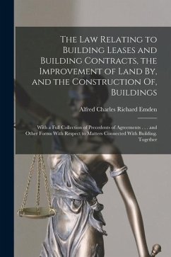 The Law Relating to Building Leases and Building Contracts, the Improvement of Land By, and the Construction Of, Buildings: With a Full Collection of - Emden, Alfred Charles Richard