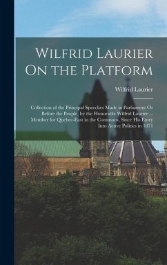 Wilfrid Laurier On the Platform: Collection of the Principal Speeches Made in Parliament Or Before the People, by the Honorable Wilfrid Laurier ... Me - Laurier, Wilfrid