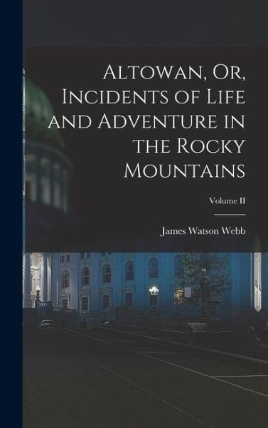 Altowan, Or, Incidents of Life and Adventure in the Rocky Mountains; Volume II Altowan, Or, Incidents of Life and Adventure in the Rocky Mountains; Volume II