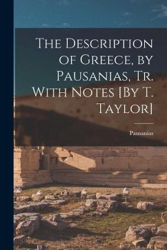 The Description of Greece, by Pausanias, Tr. With Notes [By T. Taylor] - Pausanias