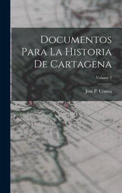 Documentos Para La Historia De Cartagena; Volume 2 - Urueta, José P.